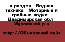  в раздел : Водная техника » Моторные и грибные лодки . Владимирская обл.,Муромский р-н